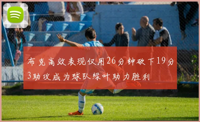 布克高效表现仅用26分钟砍下19分3助攻成为球队绿叶助力胜利