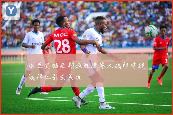 法兰克福近期疯狂进球大战即将迎战拜仁引发关注