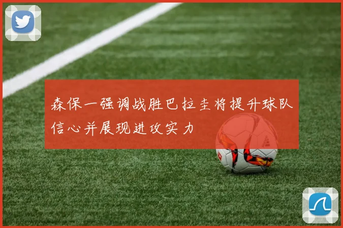 森保一强调战胜巴拉圭将提升球队信心并展现进攻实力