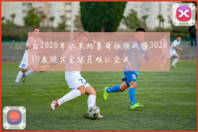 自2020年以来约基奇独领风骚302010表现其余球员难以企及