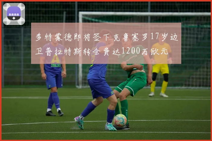 多特蒙德即将签下克鲁塞罗17岁边卫普拉特斯转会费达1200万欧元