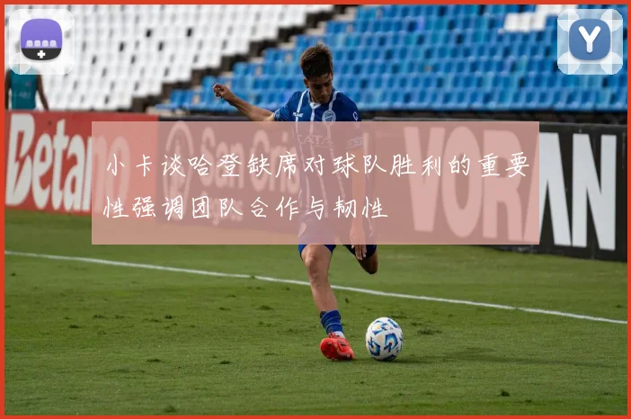 小卡谈哈登缺席对球队胜利的重要性强调团队合作与韧性