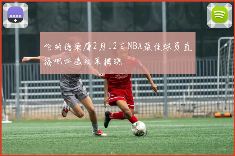伦纳德荣膺2月12日NBA最佳球员直播吧评选结果揭晓