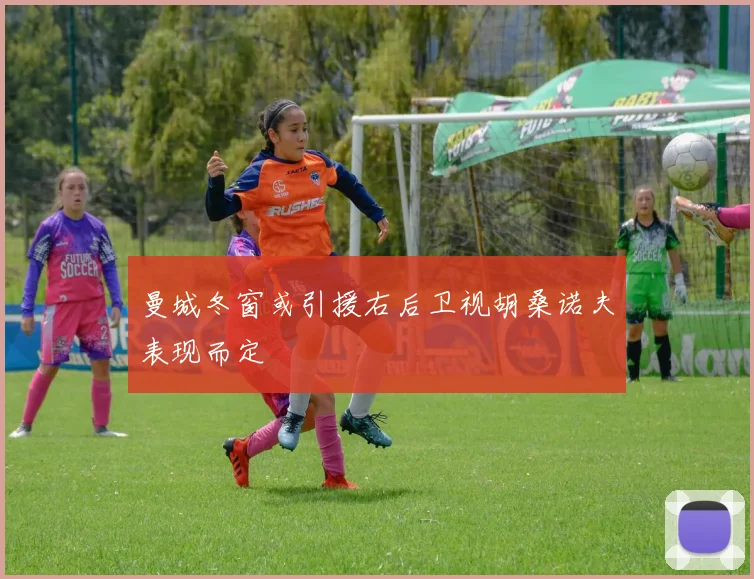 曼城冬窗或引援右后卫视胡桑诺夫表现而定