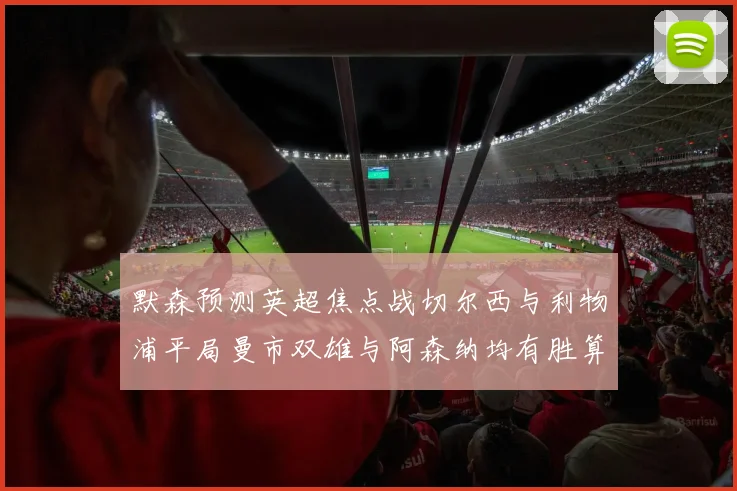 默森预测英超焦点战切尔西与利物浦平局曼市双雄与阿森纳均有胜算