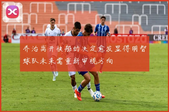 乔治离开快船的决定愈发显得明智球队未来需重新审视方向
