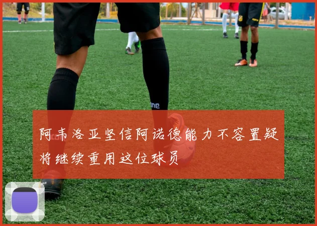 阿韦洛亚坚信阿诺德能力不容置疑将继续重用这位球员