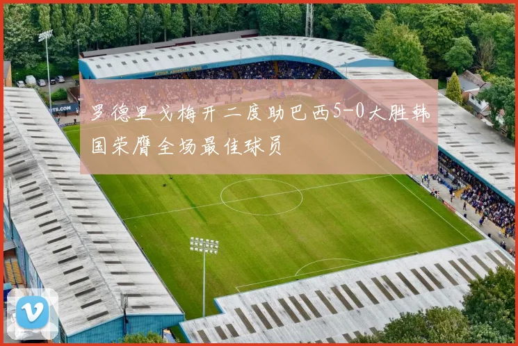 罗德里戈梅开二度助巴西5-0大胜韩国荣膺全场最佳球员