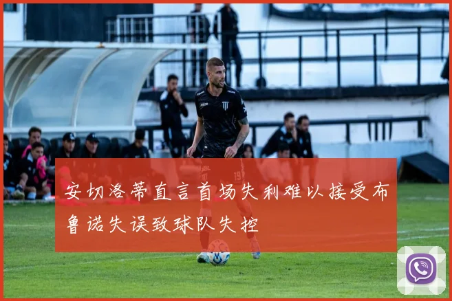 安切洛蒂直言首场失利难以接受布鲁诺失误致球队失控