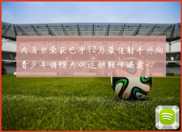 内马尔荣获巴甲12月最佳射手并向青少年捐赠九双运动鞋传递爱心