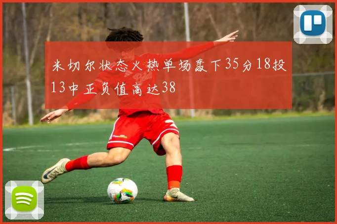 米切尔状态火热单场轰下35分18投13中正负值高达38